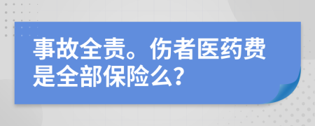 事故全责。伤者医药费是全部保险么？