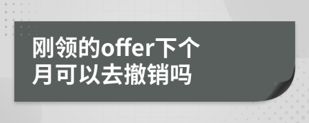 刚领的offer下个月可以去撤销吗