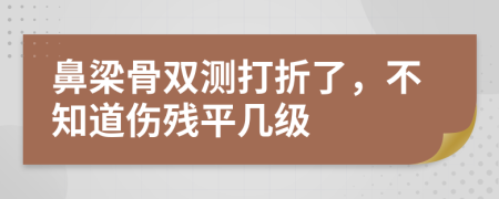 鼻梁骨双测打折了，不知道伤残平几级