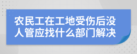 农民工在工地受伤后没人管应找什么部门解决