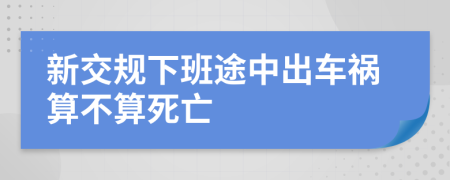 新交规下班途中出车祸算不算死亡