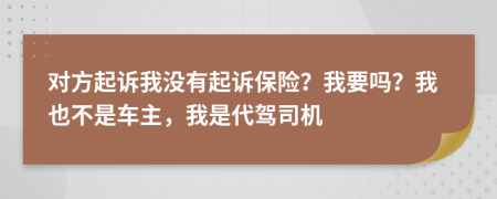 对方起诉我没有起诉保险？我要吗？我也不是车主，我是代驾司机