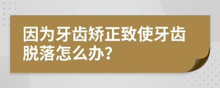 因为牙齿矫正致使牙齿脱落怎么办？