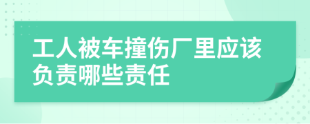 工人被车撞伤厂里应该负责哪些责任