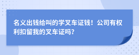 名义出钱给叫的学叉车证钱！公司有权利扣留我的叉车证吗？