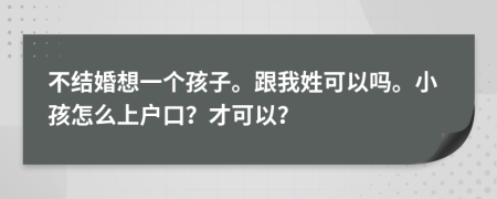 不结婚想一个孩子。跟我姓可以吗。小孩怎么上户口？才可以？