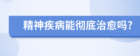 精神疾病能彻底治愈吗?