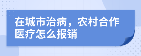 在城市治病，农村合作医疗怎么报销