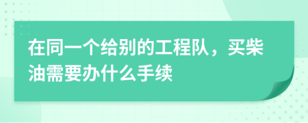 在同一个给别的工程队，买柴油需要办什么手续