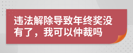 违法解除导致年终奖没有了，我可以仲裁吗