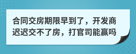 合同交房期限早到了，开发商迟迟交不了房，打官司能赢吗