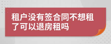 租户没有签合同不想租了可以退房租吗