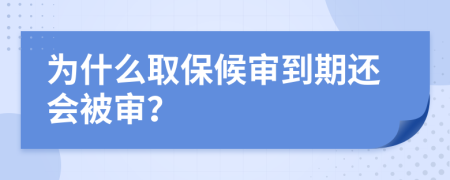 为什么取保候审到期还会被审？