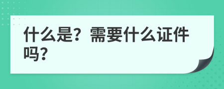 什么是？需要什么证件吗？