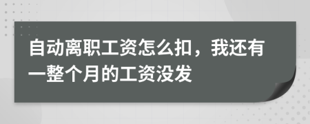 自动离职工资怎么扣，我还有一整个月的工资没发