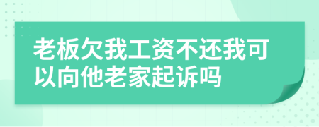 老板欠我工资不还我可以向他老家起诉吗