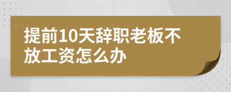 提前10天辞职老板不放工资怎么办