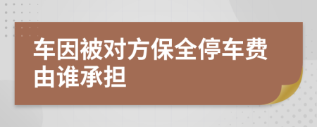 车因被对方保全停车费由谁承担