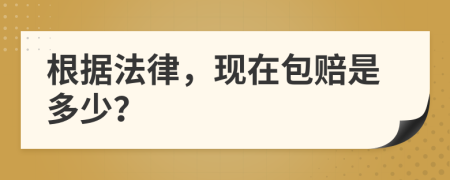 根据法律，现在包赔是多少？