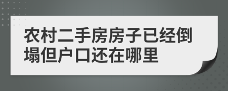 农村二手房房子已经倒塌但户口还在哪里