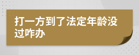 打一方到了法定年龄没过咋办