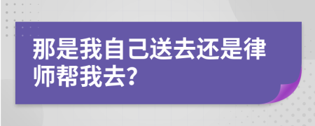 那是我自己送去还是律师帮我去？