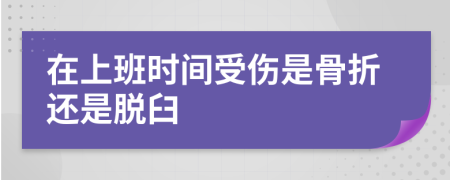 在上班时间受伤是骨折还是脱臼