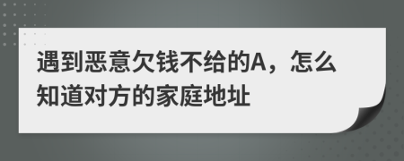 遇到恶意欠钱不给的A，怎么知道对方的家庭地址