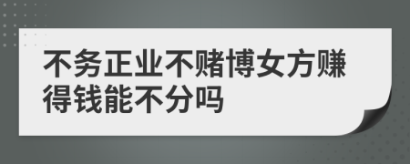 不务正业不赌博女方赚得钱能不分吗