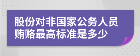 股份对非国家公务人员贿赂最高标准是多少