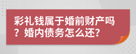 彩礼钱属于婚前财产吗？婚内债务怎么还？