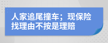 人家追尾撞车；现保险找理由不按是理赔