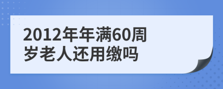 2012年年满60周岁老人还用缴吗