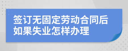 签订无固定劳动合同后如果失业怎样办理