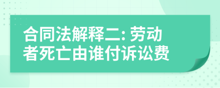 合同法解释二: 劳动者死亡由谁付诉讼费