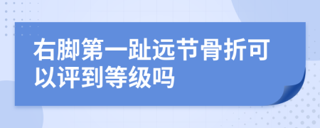 右脚第一趾远节骨折可以评到等级吗