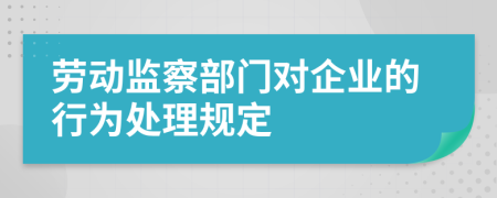 劳动监察部门对企业的行为处理规定