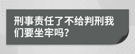 刑事责任了不给判刑我们要坐牢吗？