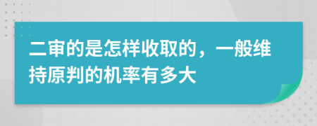 二审的是怎样收取的，一般维持原判的机率有多大