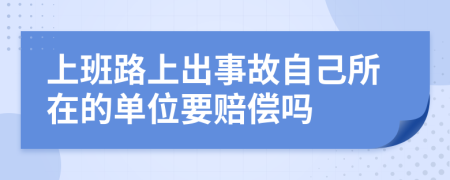 上班路上出事故自己所在的单位要赔偿吗