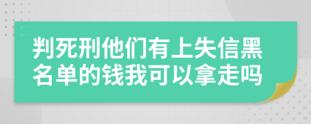 判死刑他们有上失信黑名单的钱我可以拿走吗