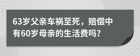 63岁父亲车祸至死，赔偿中有60岁母亲的生活费吗？