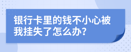 银行卡里的钱不小心被我挂失了怎么办？