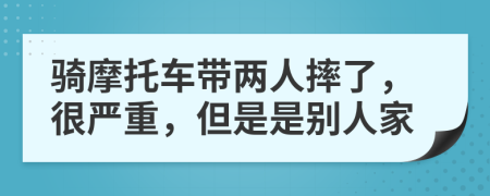 骑摩托车带两人摔了，很严重，但是是别人家