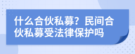 什么合伙私募？民间合伙私募受法律保护吗