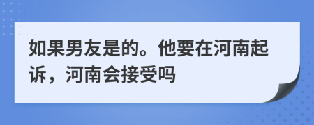 如果男友是的。他要在河南起诉，河南会接受吗