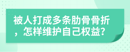 被人打成多条肋骨骨折，怎样维护自己权益？