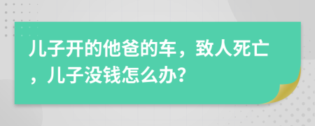 儿子开的他爸的车，致人死亡，儿子没钱怎么办？