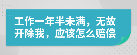 工作一年半未满，无故开除我，应该怎么赔偿