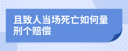 且致人当场死亡如何量刑个赔偿